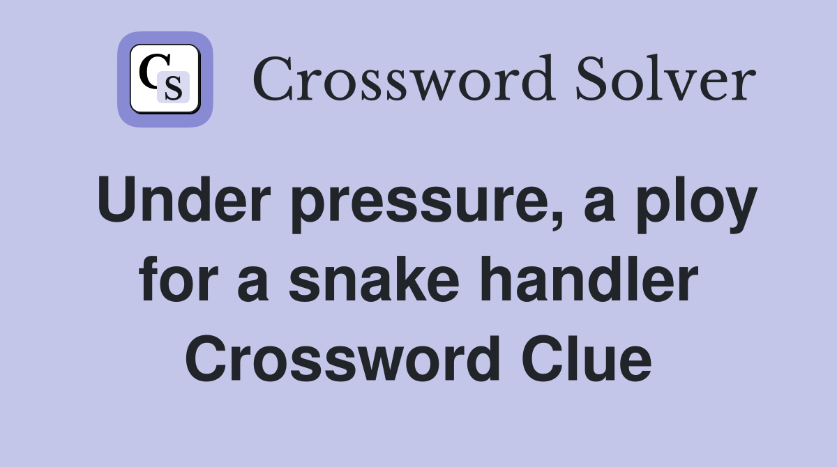 Under pressure, a ploy for a snake handler Crossword Clue Answers